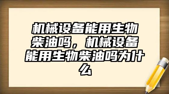 機械設備能用生物柴油嗎，機械設備能用生物柴油嗎為什么