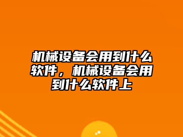 機(jī)械設(shè)備會用到什么軟件，機(jī)械設(shè)備會用到什么軟件上