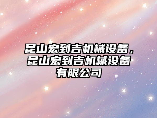 昆山宏到吉機械設備，昆山宏到吉機械設備有限公司