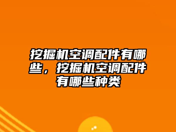 挖掘機空調配件有哪些，挖掘機空調配件有哪些種類