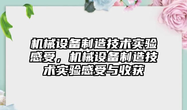 機械設備制造技術實驗感受，機械設備制造技術實驗感受與收獲