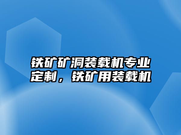 鐵礦礦洞裝載機專業定制，鐵礦用裝載機