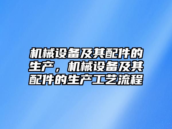 機械設備及其配件的生產，機械設備及其配件的生產工藝流程