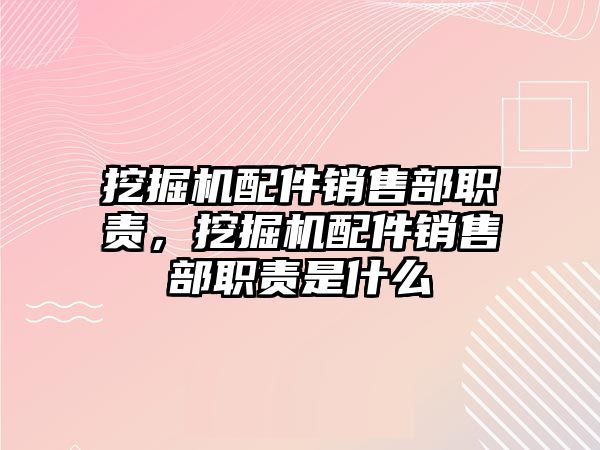 挖掘機配件銷售部職責，挖掘機配件銷售部職責是什么