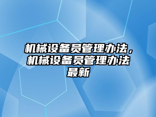 機械設備員管理辦法，機械設備員管理辦法最新