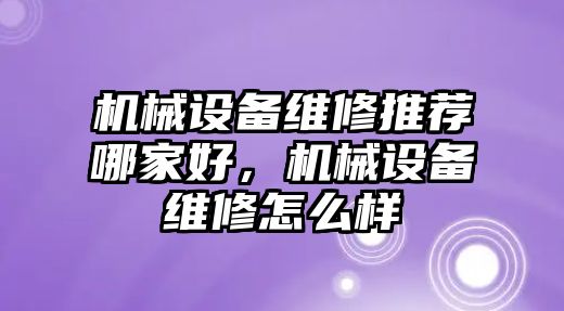 機械設備維修推薦哪家好，機械設備維修怎么樣