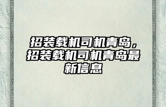 招裝載機司機青島，招裝載機司機青島最新信息