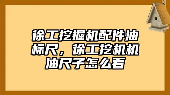 徐工挖掘機配件油標尺，徐工挖機機油尺子怎么看