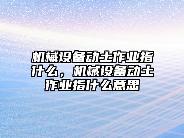 機械設備動土作業指什么，機械設備動土作業指什么意思