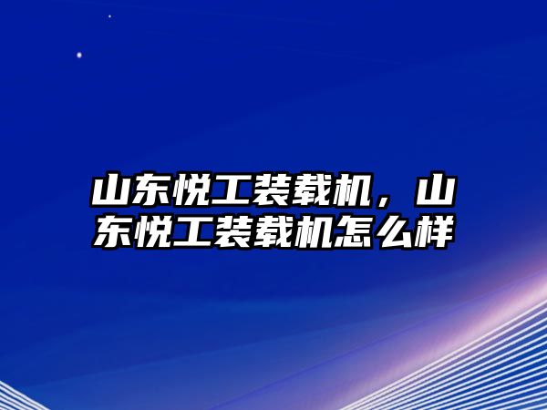 山東悅工裝載機，山東悅工裝載機怎么樣