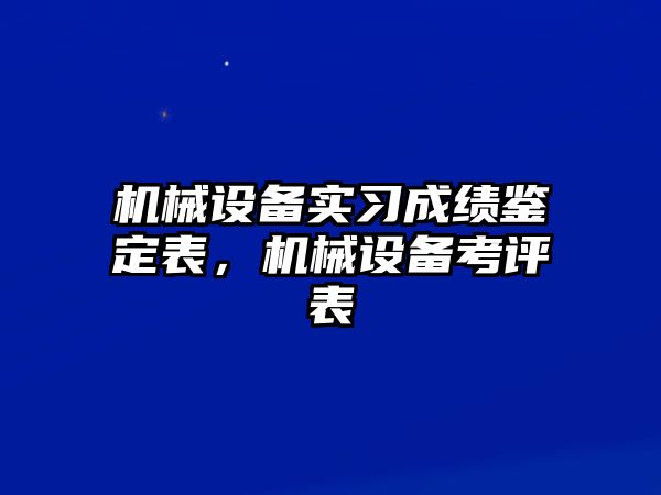 機械設備實習成績鑒定表，機械設備考評表