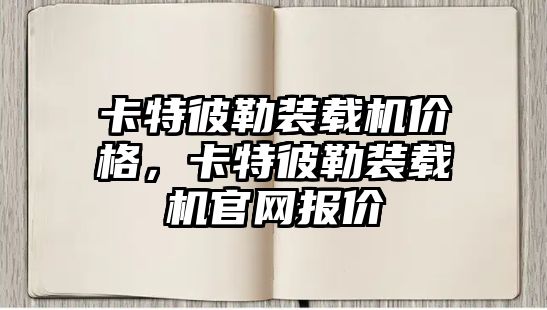 卡特彼勒裝載機價格，卡特彼勒裝載機官網報價