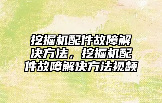 挖掘機配件故障解決方法，挖掘機配件故障解決方法視頻