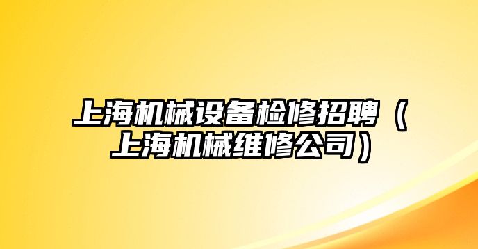 上海機(jī)械設(shè)備檢修招聘（上海機(jī)械維修公司）