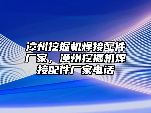 漳州挖掘機焊接配件廠家，漳州挖掘機焊接配件廠家電話