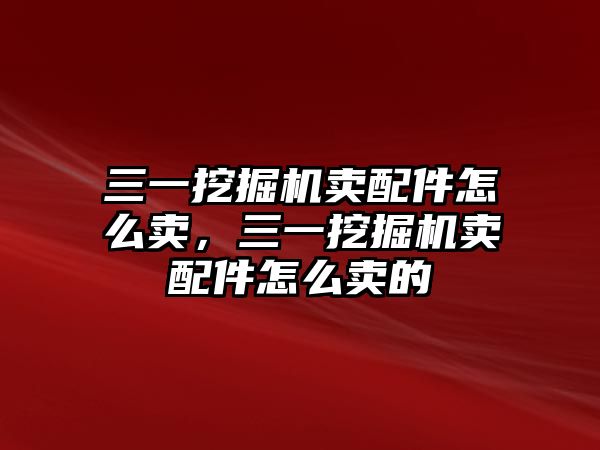 三一挖掘機賣配件怎么賣，三一挖掘機賣配件怎么賣的