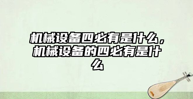 機械設備四必有是什么，機械設備的四必有是什么