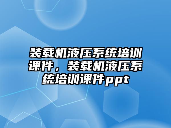 裝載機液壓系統培訓課件，裝載機液壓系統培訓課件ppt