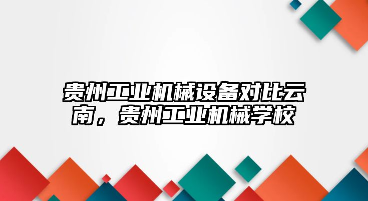 貴州工業(yè)機械設備對比云南，貴州工業(yè)機械學校