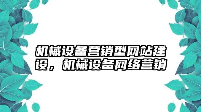 機械設備營銷型網(wǎng)站建設，機械設備網(wǎng)絡營銷