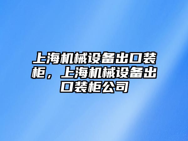 上海機械設(shè)備出口裝柜，上海機械設(shè)備出口裝柜公司