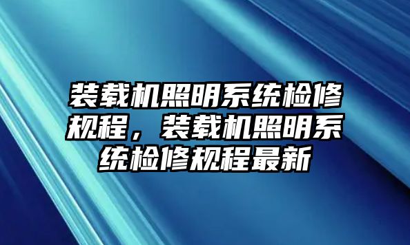 裝載機照明系統(tǒng)檢修規(guī)程，裝載機照明系統(tǒng)檢修規(guī)程最新