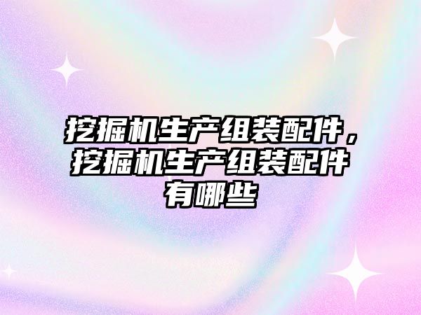 挖掘機生產組裝配件，挖掘機生產組裝配件有哪些