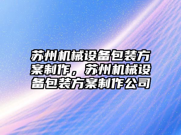 蘇州機械設備包裝方案制作，蘇州機械設備包裝方案制作公司