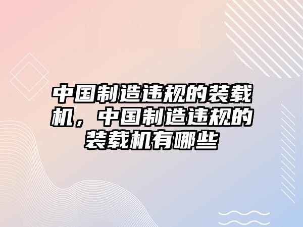 中國制造違規的裝載機，中國制造違規的裝載機有哪些