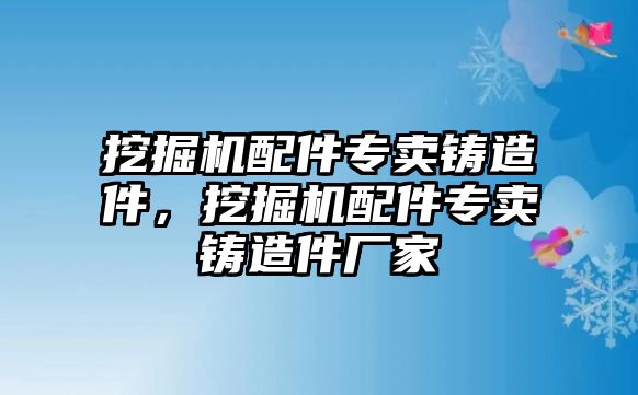 挖掘機配件專賣鑄造件，挖掘機配件專賣鑄造件廠家