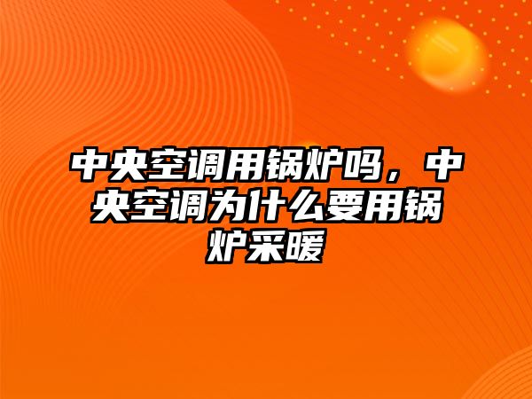 中央空調用鍋爐嗎，中央空調為什么要用鍋爐采暖