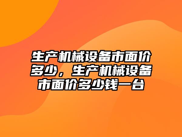 生產機械設備市面價多少，生產機械設備市面價多少錢一臺