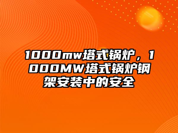 1000mw塔式鍋爐，1000MW塔式鍋爐鋼架安裝中的安全