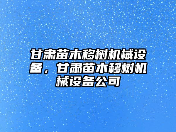 甘肅苗木移樹機械設備，甘肅苗木移樹機械設備公司