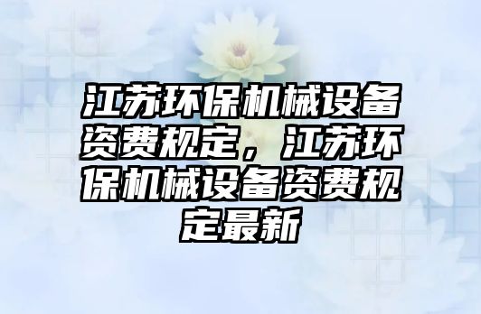 江蘇環保機械設備資費規定，江蘇環保機械設備資費規定最新