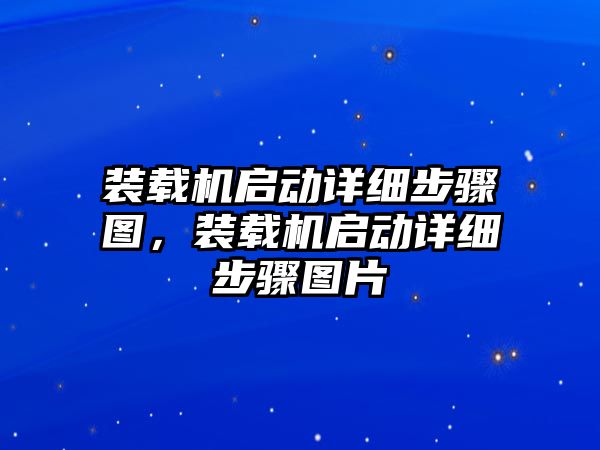 裝載機啟動詳細步驟圖，裝載機啟動詳細步驟圖片