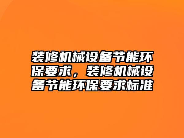 裝修機械設備節能環保要求，裝修機械設備節能環保要求標準