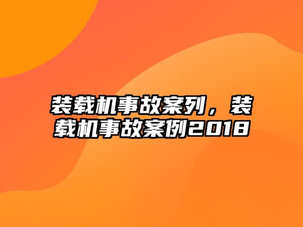 裝載機事故案列，裝載機事故案例2018