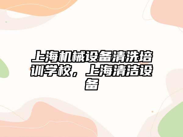 上海機械設備清洗培訓學校，上海清潔設備