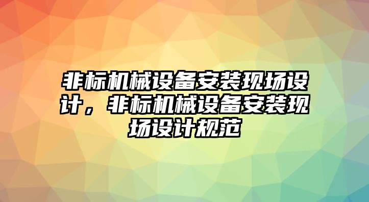 非標機械設備安裝現場設計，非標機械設備安裝現場設計規(guī)范