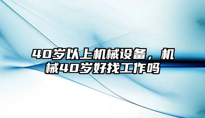 40歲以上機械設備，機械40歲好找工作嗎