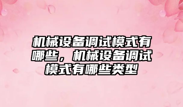 機械設備調試模式有哪些，機械設備調試模式有哪些類型