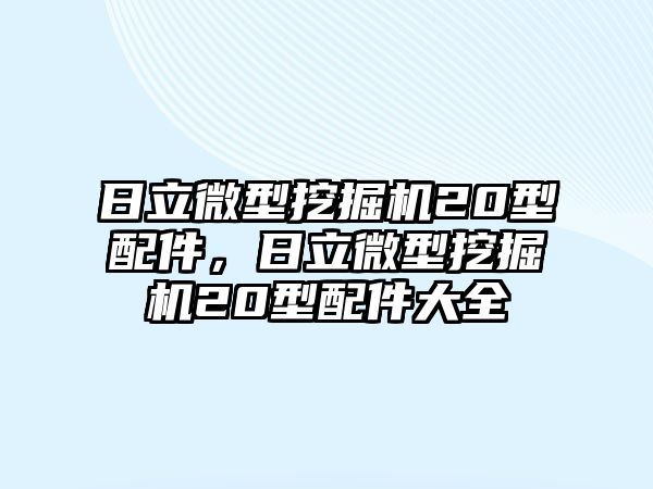 日立微型挖掘機20型配件，日立微型挖掘機20型配件大全