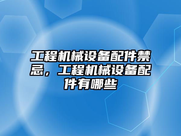 工程機械設備配件禁忌，工程機械設備配件有哪些