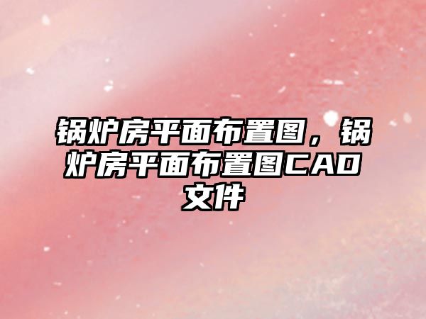 鍋爐房平面布置圖，鍋爐房平面布置圖CAD文件