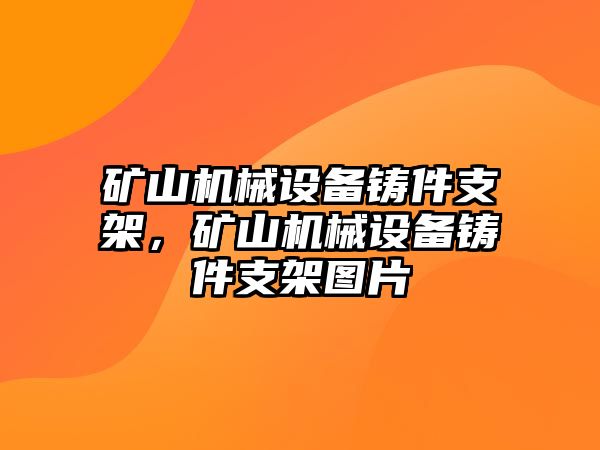 礦山機械設(shè)備鑄件支架，礦山機械設(shè)備鑄件支架圖片