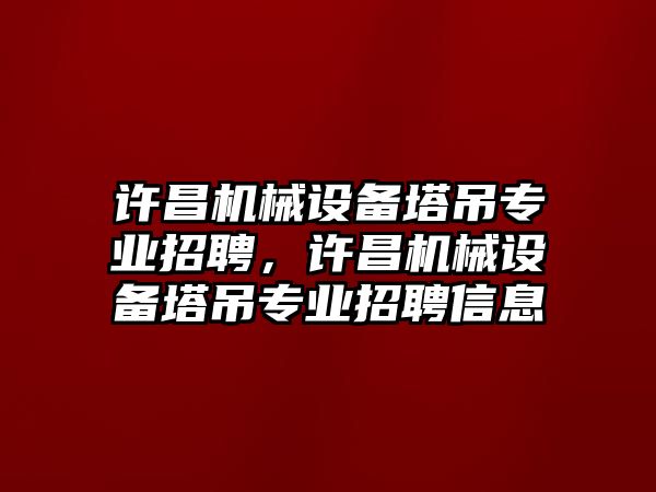 許昌機械設備塔吊專業招聘，許昌機械設備塔吊專業招聘信息