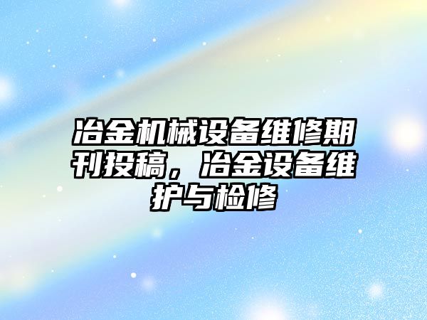 冶金機械設備維修期刊投稿，冶金設備維護與檢修