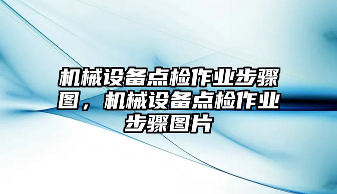 機械設(shè)備點檢作業(yè)步驟圖，機械設(shè)備點檢作業(yè)步驟圖片