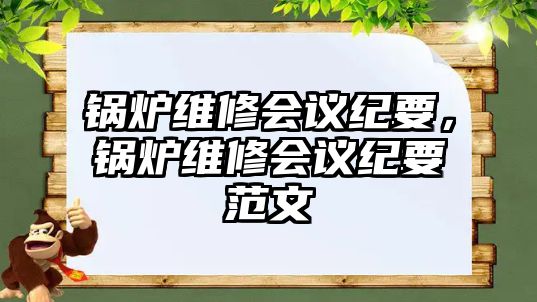 鍋爐維修會議紀要，鍋爐維修會議紀要范文